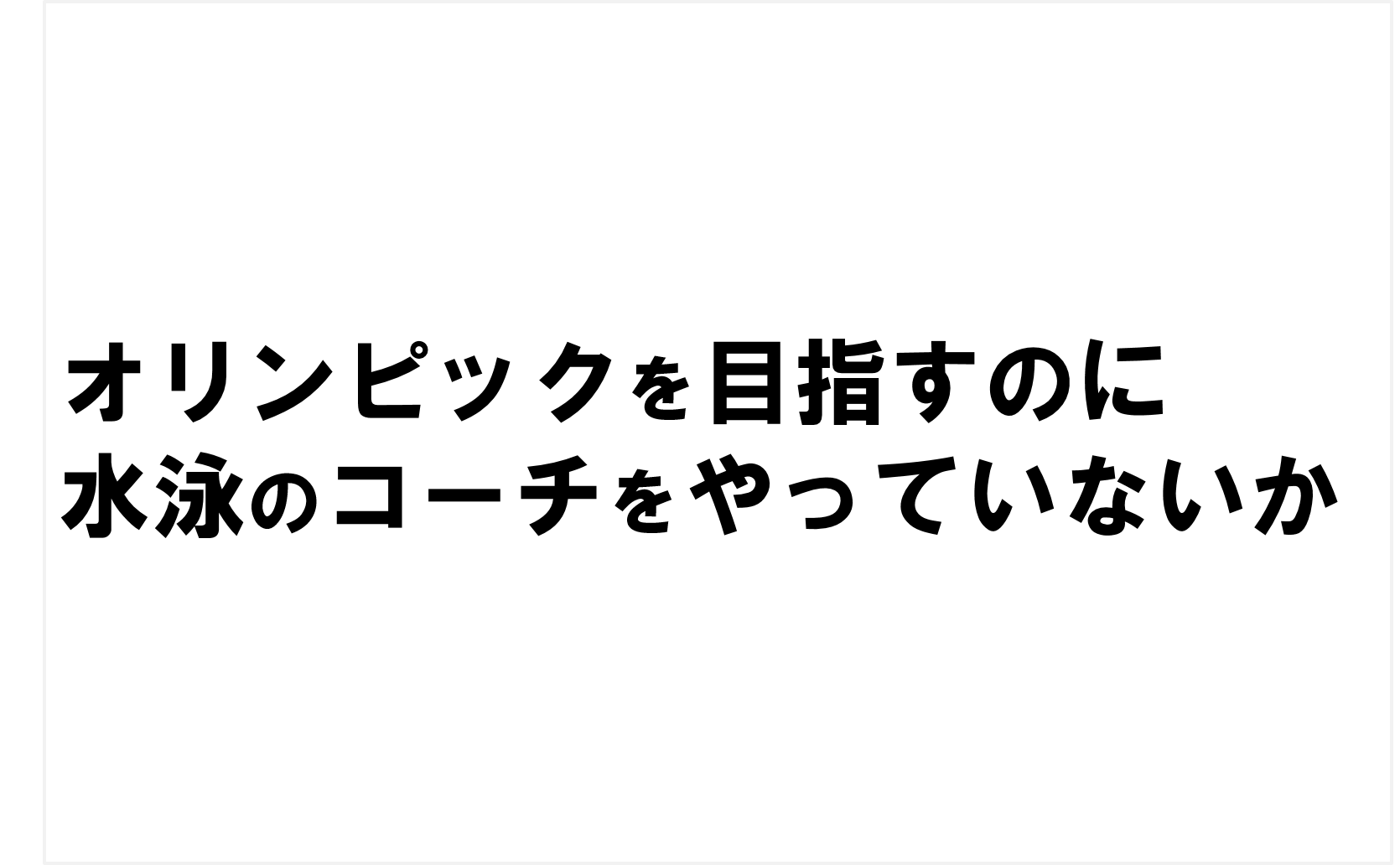 オリンピックを目指すのに水泳のコーチをやっていないか
